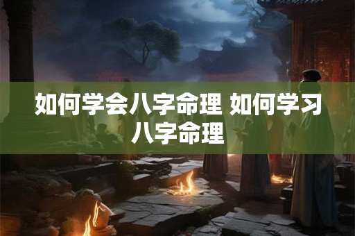 如何学会八字命理 如何学习八字命理 如何学会八字命理 如何学习八字命理