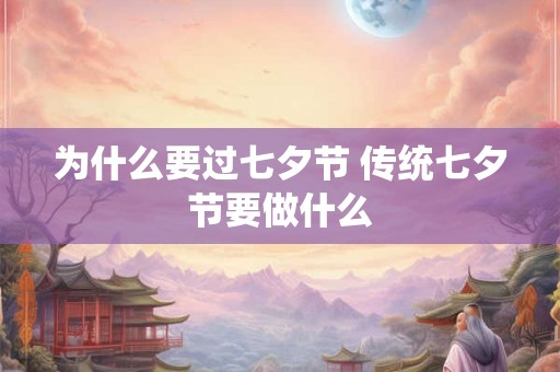 为什么要过七夕节 传统七夕节要做什么 为什么要过七夕节 传统七夕节要做什么
