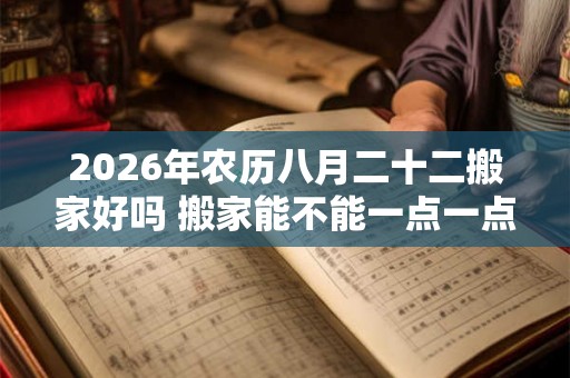 2026年农历八月二十二搬家好吗 搬家能不能一点一点的搬