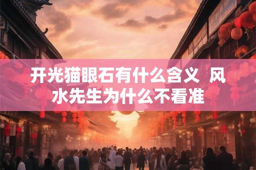 开光猫眼石有什么含义  风水先生为什么不看准
