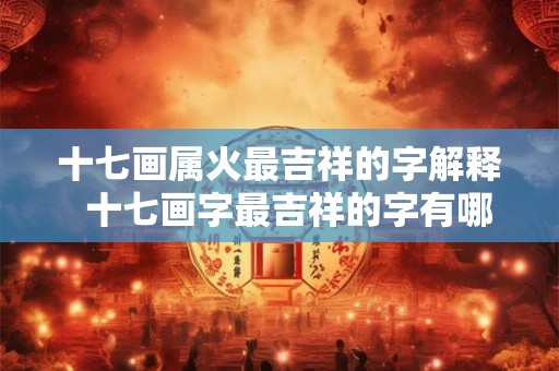 十七画属火最吉祥的字解释  十七画字最吉祥的字有哪些