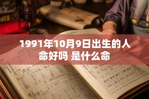 1991年10月9日出生的人命好吗 是什么命 1991年10月9日出生的人命好吗 是什么命