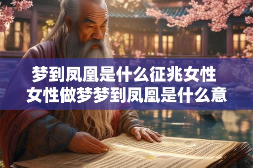 梦到凤凰是什么征兆女性 女性做梦梦到凤凰是什么意思或什么预示