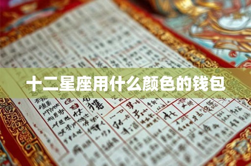 十二星座用什么颜色的钱包 十二星座用什么颜色的钱包