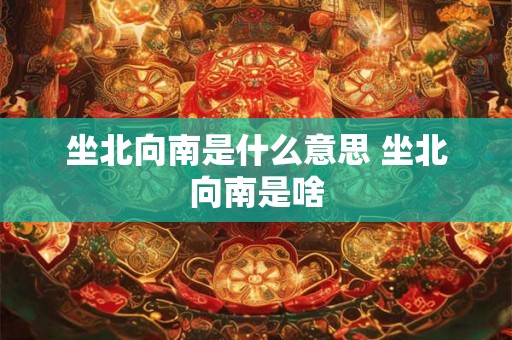 坐北向南是什么意思 坐北向南是啥 坐北向南是什么意思 坐北向南是啥