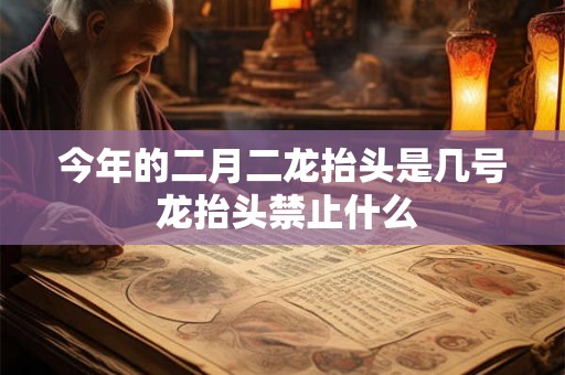 今年的二月二龙抬头是几号 龙抬头禁止什么