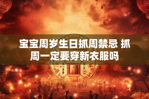 宝宝周岁生日抓周禁忌 抓周一定要穿新衣服吗