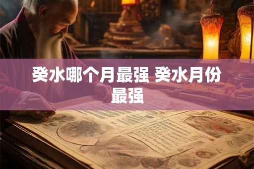 癸水哪个月最强 癸水月份最强