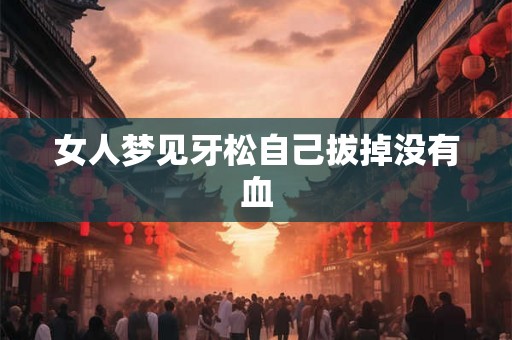 女人梦见牙松自己拔掉没有血