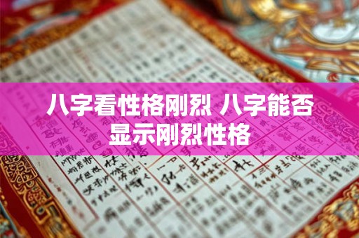 八字看性格刚烈 八字能否显示刚烈性格