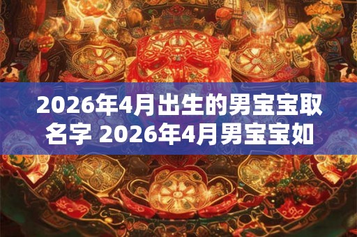 2026年4月出生的男宝宝取名字 2026年4月男宝宝如何取名