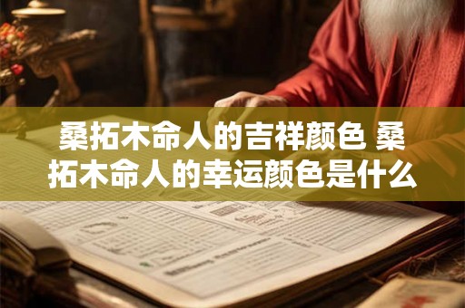 桑拓木命人的吉祥颜色 桑拓木命人的幸运颜色是什么