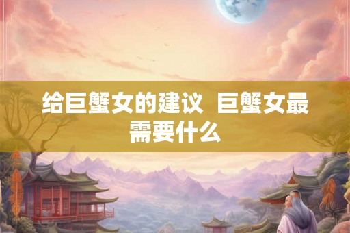 给巨蟹女的建议  巨蟹女最需要什么