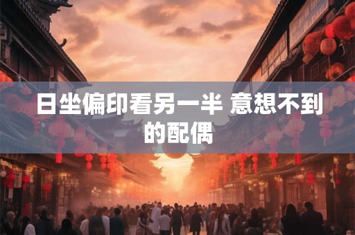 日坐偏印看另一半 意想不到的配偶