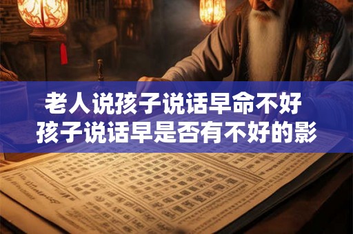 老人说孩子说话早命不好 孩子说话早是否有不好的影响