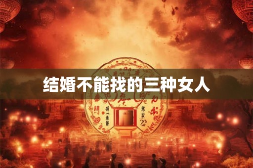 结婚不能找的三种女人
