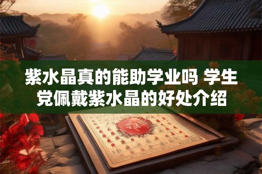紫水晶真的能助学业吗 学生党佩戴紫水晶的好处介绍