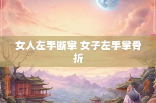 女人左手断掌 女子左手掌骨折 女人左手断掌 女子左手掌骨折