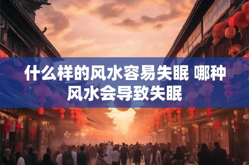 什么样的风水容易失眠 哪种风水会导致失眠
