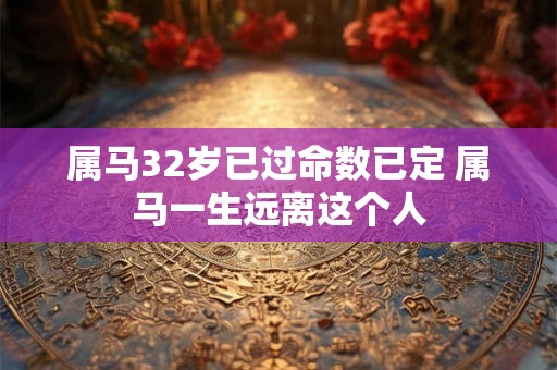 属马32岁已过命数已定 属马一生远离这个人