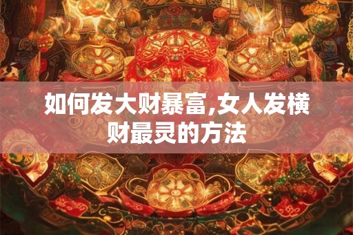 如何发大财暴富,女人发横财最灵的方法
