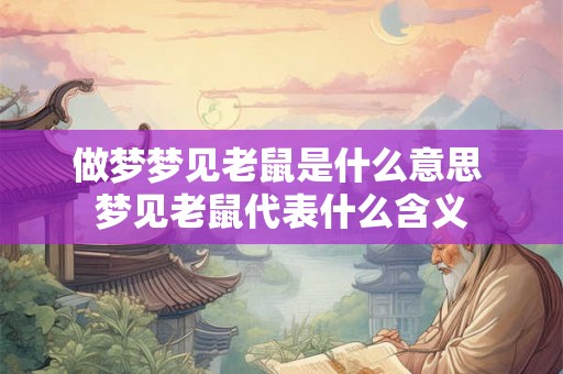 做梦梦见老鼠是什么意思 梦见老鼠代表什么含义 做梦梦见老鼠是什么意思 梦见老鼠代表什么含义