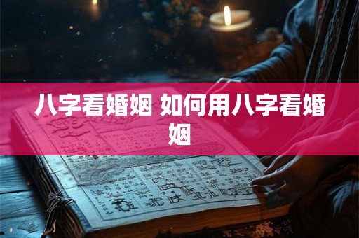 八字看婚姻 如何用八字看婚姻