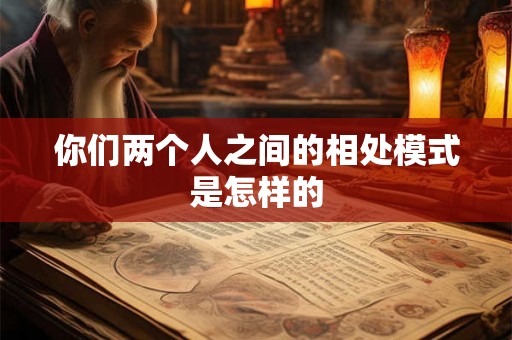 你们两个人之间的相处模式是怎样的