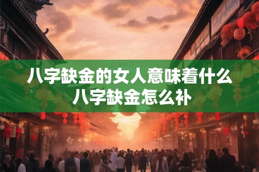 八字缺金的女人意味着什么 八字缺金怎么补