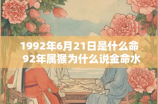 1992年6月21日是什么命  92年属猴为什么说金命水猴