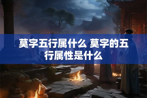 莫字五行属什么 莫字的五行属性是什么