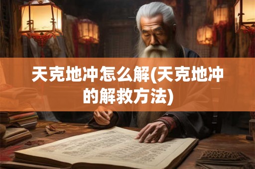 天克地冲怎么解(天克地冲的解救方法)