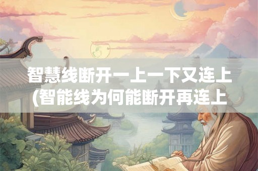 智慧线断开一上一下又连上(智能线为何能断开再连上？)
