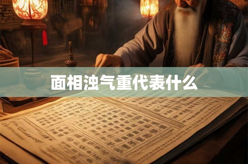 面相浊气重代表什么