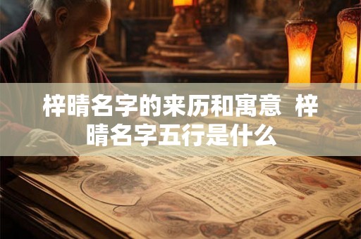 梓晴名字的来历和寓意 梓晴名字五行是什么 梓晴名字的来历和寓意 梓晴名字五行是什么