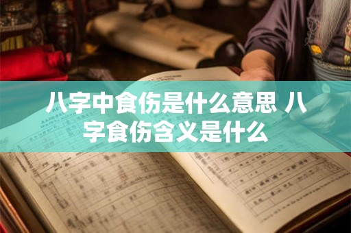 八字中食伤是什么意思 八字食伤含义是什么 八字中食伤是什么意思 八字食伤含义是什么