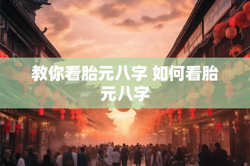 教你看胎元八字 如何看胎元八字 教你看胎元八字 如何看胎元八字