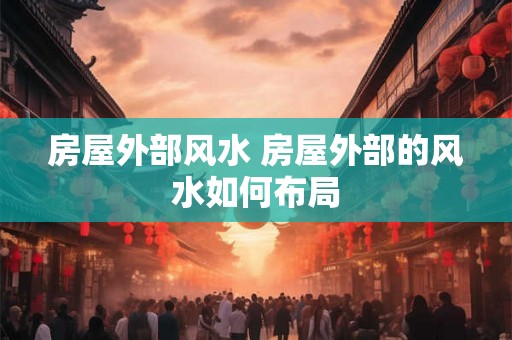 房屋外部风水 房屋外部的风水如何布局