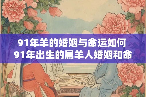 91年羊的婚姻与命运如何 91年出生的属羊人婚姻和命运会有怎样的发展