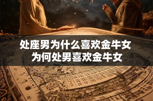 处座男为什么喜欢金牛女 为何处男喜欢金牛女