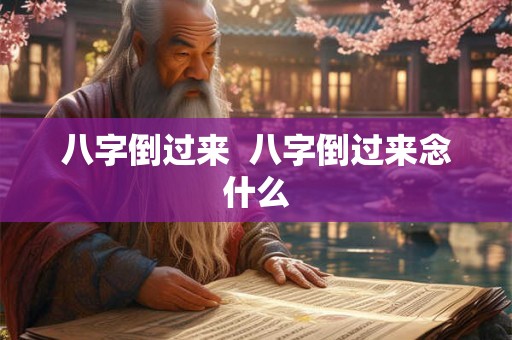 八字倒过来  八字倒过来念什么