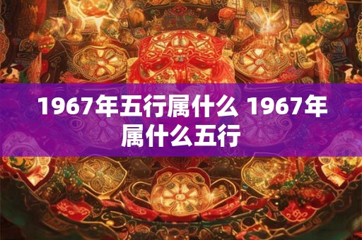 1967年五行属什么 1967年属什么五行