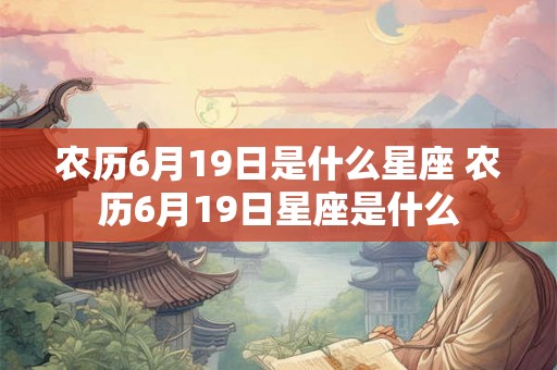 农历6月19日是什么星座 农历6月19日星座是什么