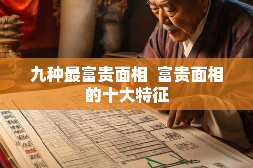 九种最富贵面相  富贵面相的十大特征