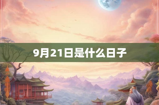 9月21日是什么日子 9月21日是什么日子