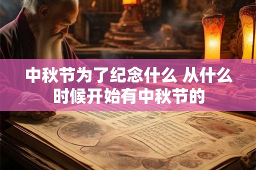 中秋节为了纪念什么 从什么时候开始有中秋节的 中秋节为了纪念什么 从什么时候开始有中秋节的
