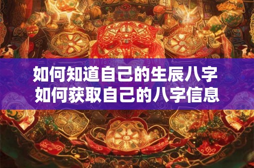如何知道自己的生辰八字 如何获取自己的八字信息