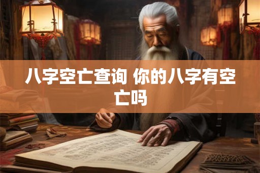 八字空亡查询 你的八字有空亡吗 八字空亡查询 你的八字有空亡吗