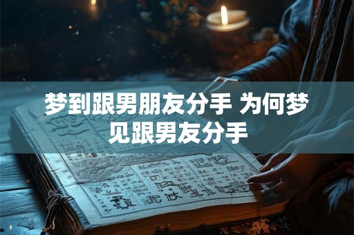 梦到跟男朋友分手 为何梦见跟男友分手