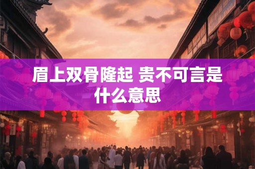 眉上双骨隆起 贵不可言是什么意思